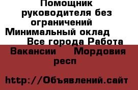 Помощник руководителя(без ограничений) › Минимальный оклад ­ 25 000 - Все города Работа » Вакансии   . Мордовия респ.